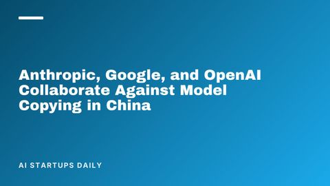 Anthropic, Google, and OpenAI Collaborate Against Model Copying in China