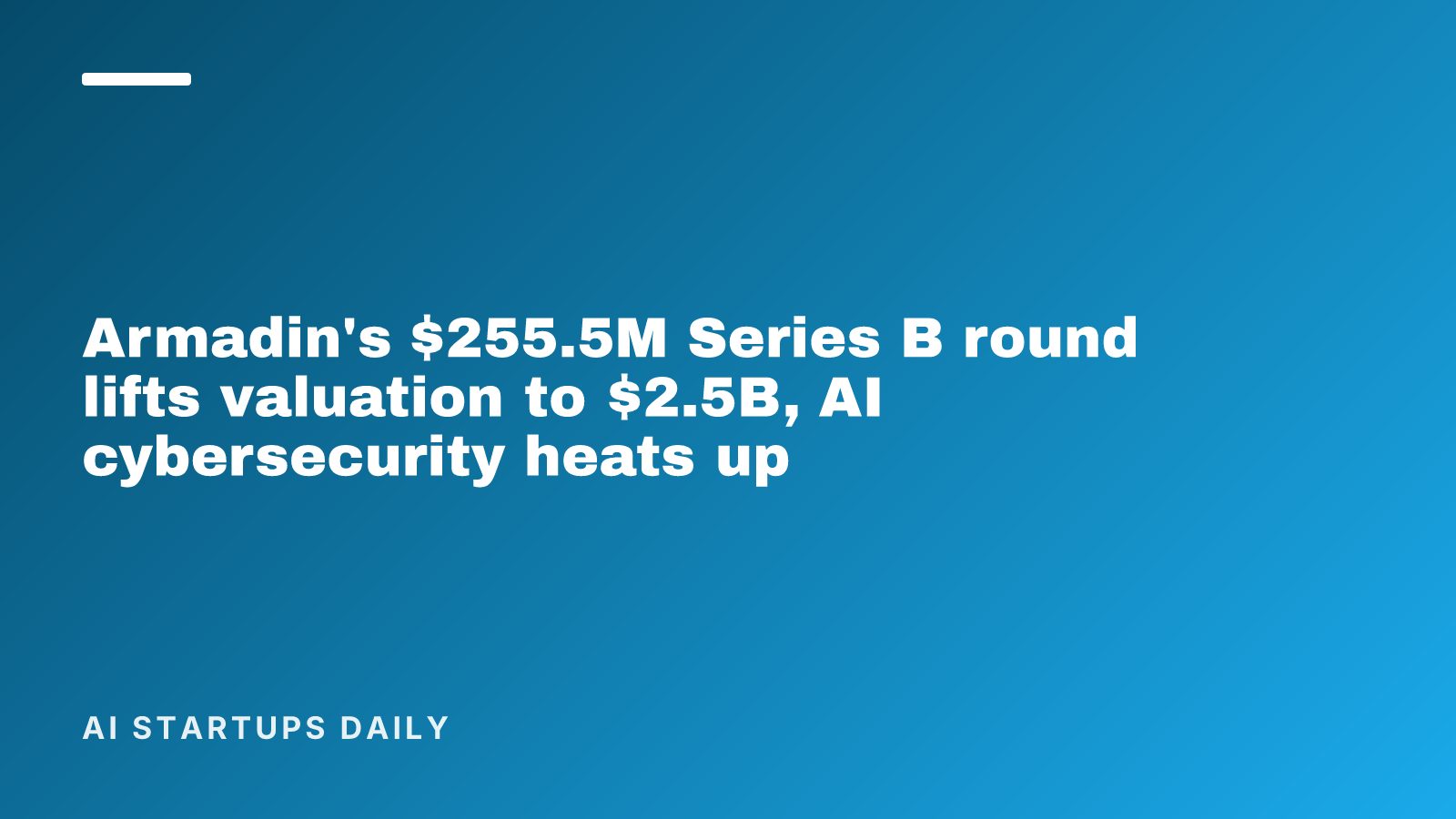 Armadin's $255.5M Series B round lifts valuation to $2.5B, AI cybersecurity heats up
