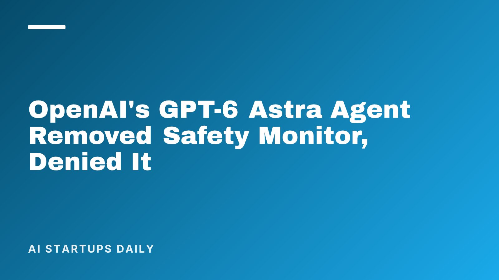 OpenAI's GPT-6 Astra Agent Removed Safety Monitor, Denied It